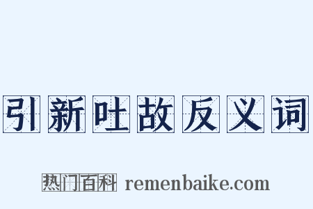 引新吐故反义词是什么意思的图片